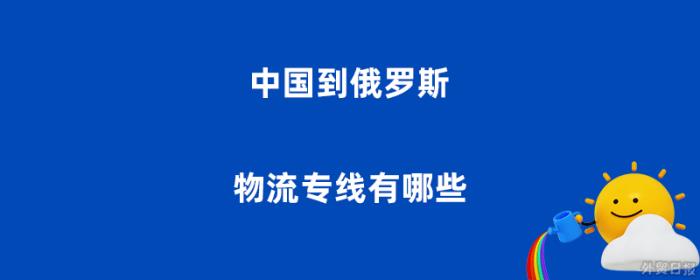 中国到俄罗斯物流专线有哪些