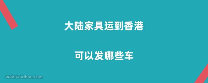大陆家具运到香港可以发哪些车
