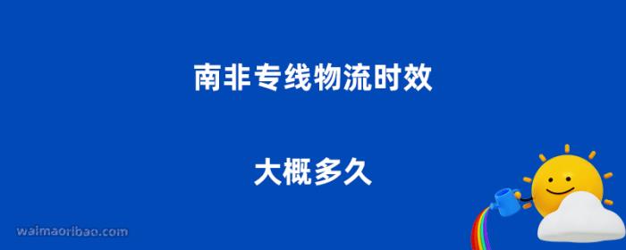 南非专线物流时效大概多久？