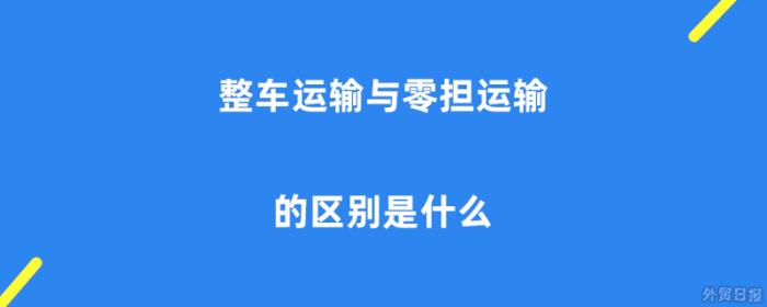 整车运输与零担运输的区别是什么