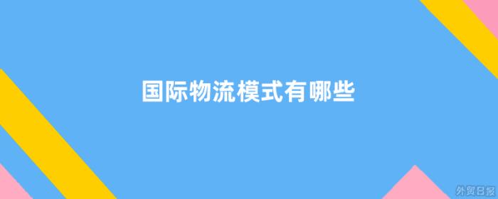 国际物流模式有哪些 国际物流模式有哪些