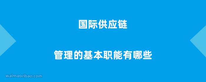 国际供应链管理的基本职能有哪些