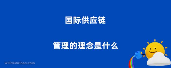 国际供应链管理的理念是什么