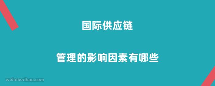 国际供应链管理的影响因素有哪些