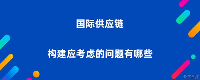 国际供应链构建应考虑的问题有哪些