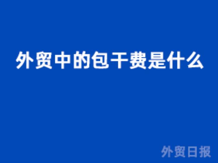 外贸中的包干费是什么 外贸中的包干费是什么