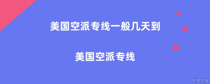 美国空派专线一般几天到，美国空派专线怎么样？
