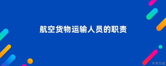 航空货物运输人员的职责是什么 航空货物运输人员的职责是什么