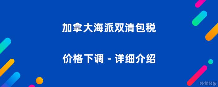 加拿大海派双清包税价格下调 – 加拿大海派详细介绍