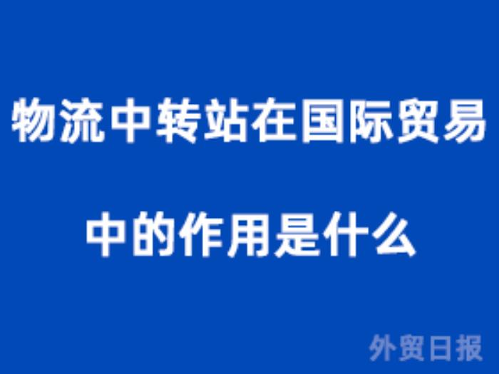 物流中转站在国际贸易中的作用是什么？