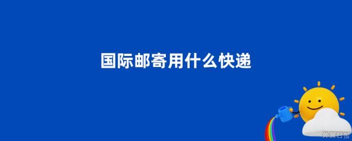 国际邮寄用什么快递