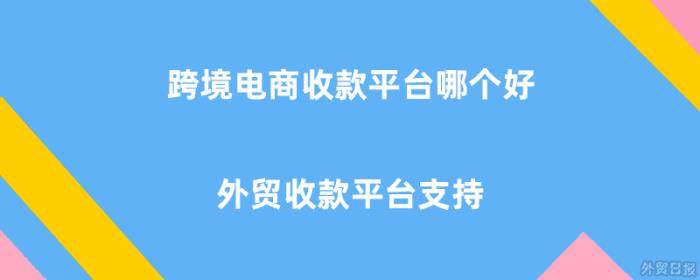 跨境电商收款平台哪个好,外贸收款平台支持吗? 跨境电商收款平台哪个好,外贸收款平台支持吗?