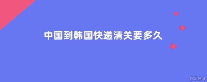 中国到韩国快递清关要多久