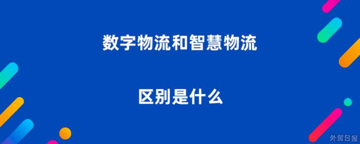 数字物流和智慧物流区别是什么 数字物流和智慧物流区别是什么